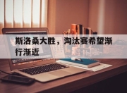 星空体育官网下载-斯洛桑大胜，淘汰赛希望渐行渐近