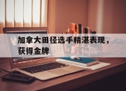 星空体育最新官网-加拿大田径选手精湛表现，获得金牌